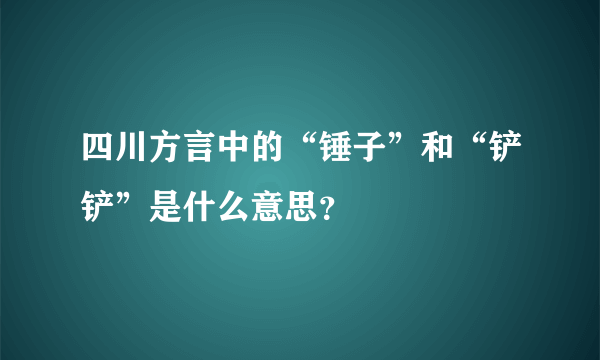 四川方言中的“锤子”和“铲铲”是什么意思？