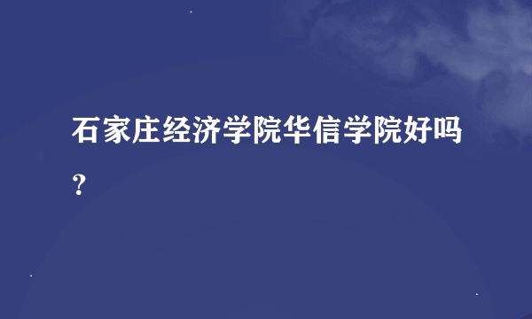 石家庄经济学院华信学院好吗？