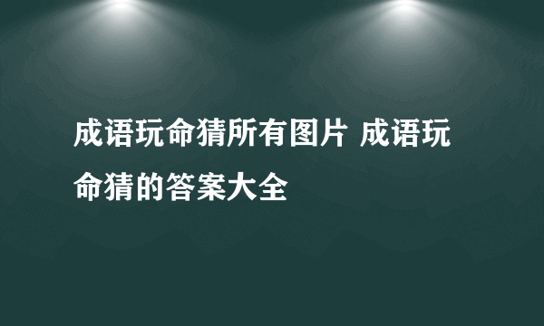 成语玩命猜所有图片 成语玩命猜的答案大全