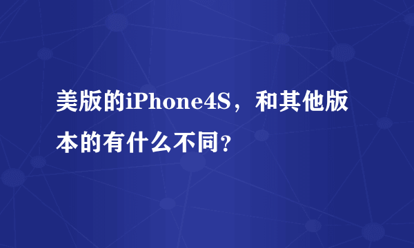 美版的iPhone4S，和其他版本的有什么不同？