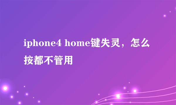 iphone4 home键失灵，怎么按都不管用