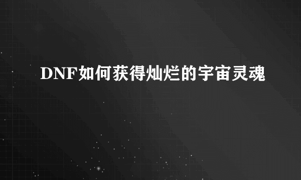 DNF如何获得灿烂的宇宙灵魂