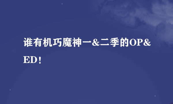 谁有机巧魔神一&二季的OP&ED！