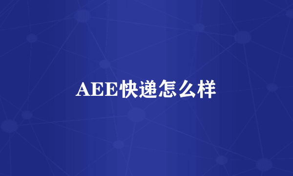 AEE快递怎么样