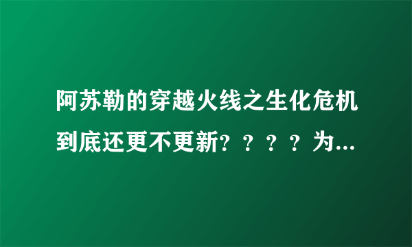 阿苏勒的穿越火线之生化危机到底还更不更新？？？？为什吗更新到迷雾幽灵就不更新了！！