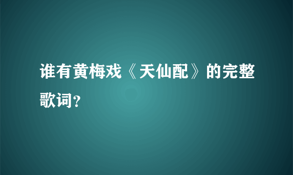 谁有黄梅戏《天仙配》的完整歌词？