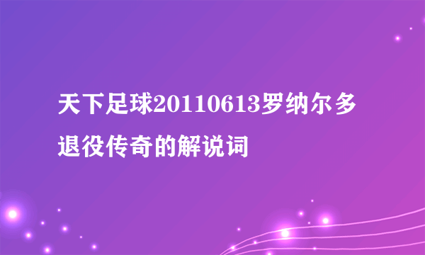 天下足球20110613罗纳尔多退役传奇的解说词