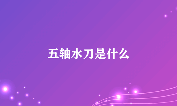 五轴水刀是什么