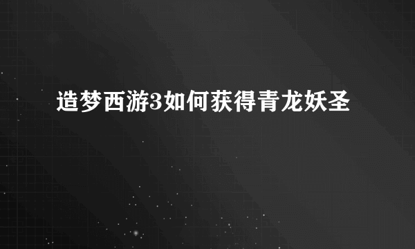 造梦西游3如何获得青龙妖圣