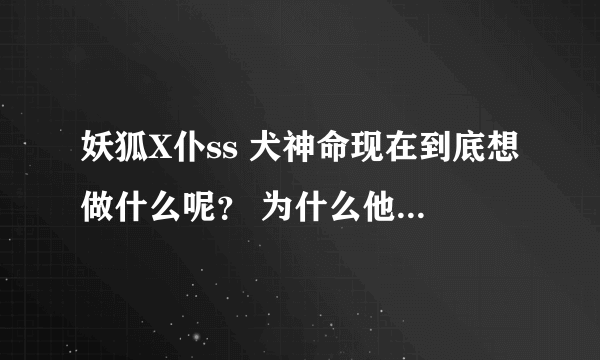 妖狐X仆ss 犬神命现在到底想做什么呢？ 为什么他要到千年樱那里？他想回到二十三年前吗？