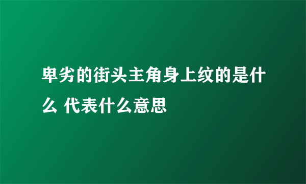 卑劣的街头主角身上纹的是什么 代表什么意思