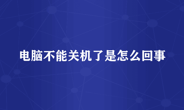 电脑不能关机了是怎么回事