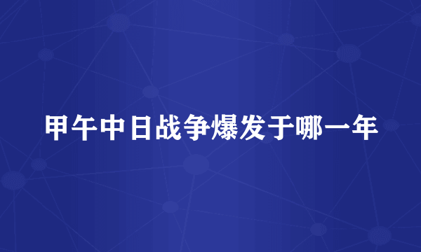 甲午中日战争爆发于哪一年