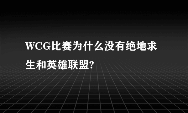 WCG比赛为什么没有绝地求生和英雄联盟?