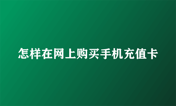 怎样在网上购买手机充值卡