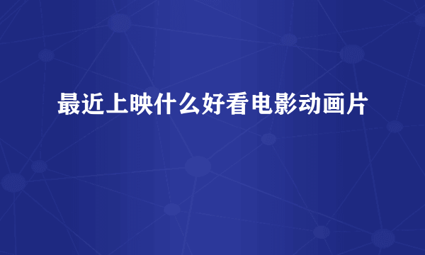 最近上映什么好看电影动画片