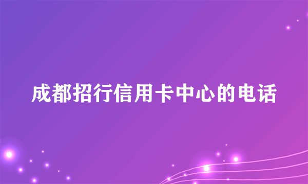 成都招行信用卡中心的电话