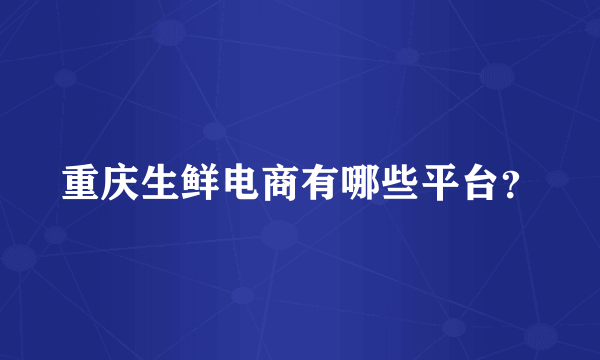 重庆生鲜电商有哪些平台？