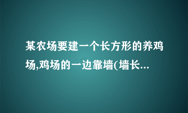 某农场要建一个长方形的养鸡场,鸡场的一边靠墙(墙长25m),另外三边用木栏围成,木兰长40m。