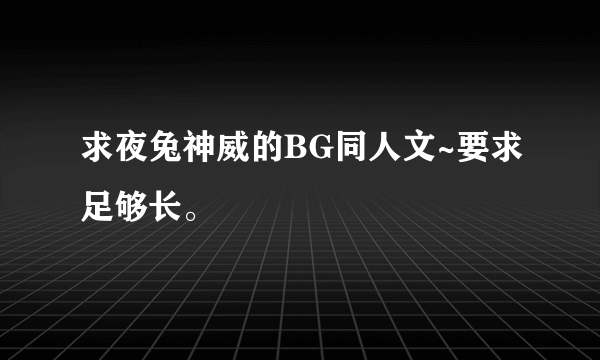 求夜兔神威的BG同人文~要求足够长。