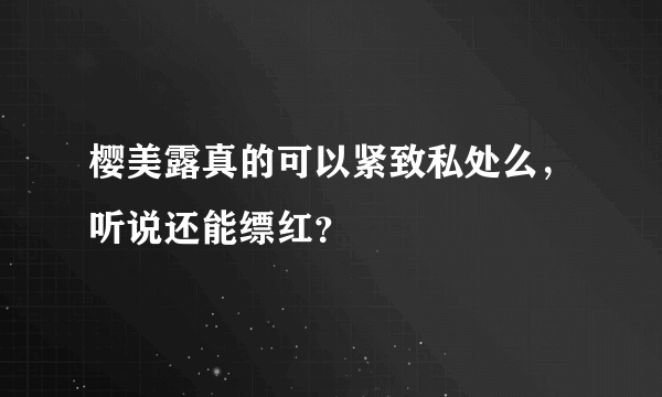 樱美露真的可以紧致私处么，听说还能缥红？