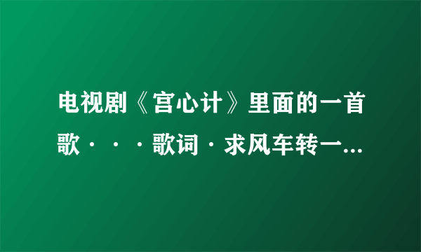 电视剧《宫心计》里面的一首歌···歌词·求风车转一转吧 福来我家··是什么歌？？？