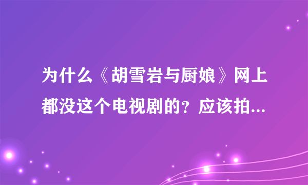 为什么《胡雪岩与厨娘》网上都没这个电视剧的？应该拍好了呀拜托各位大神