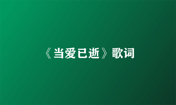 《当爱已逝》歌词