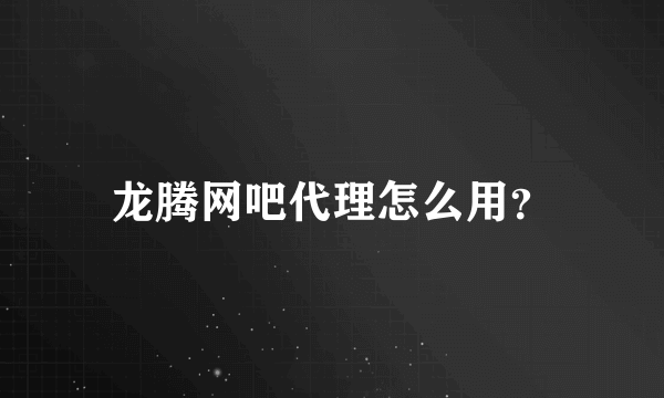 龙腾网吧代理怎么用？