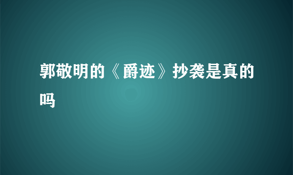 郭敬明的《爵迹》抄袭是真的吗