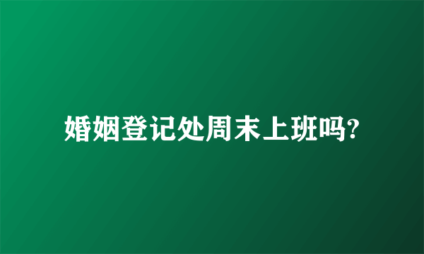 婚姻登记处周末上班吗?