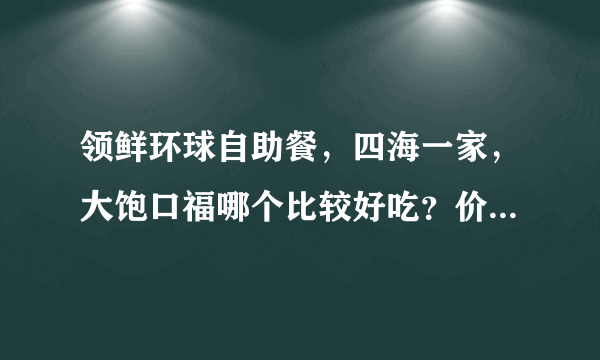 领鲜环球自助餐，四海一家，大饱口福哪个比较好吃？价格分别是多少？