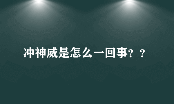冲神威是怎么一回事？？