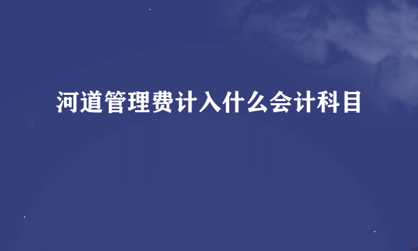 河道管理费计入什么会计科目