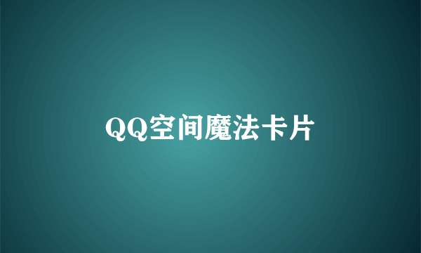 QQ空间魔法卡片