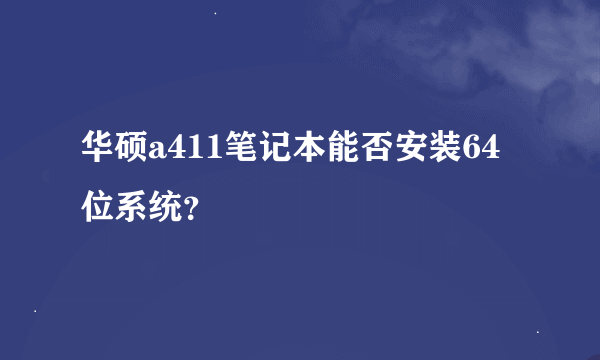 华硕a411笔记本能否安装64位系统？