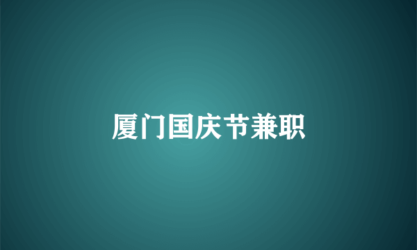 厦门国庆节兼职