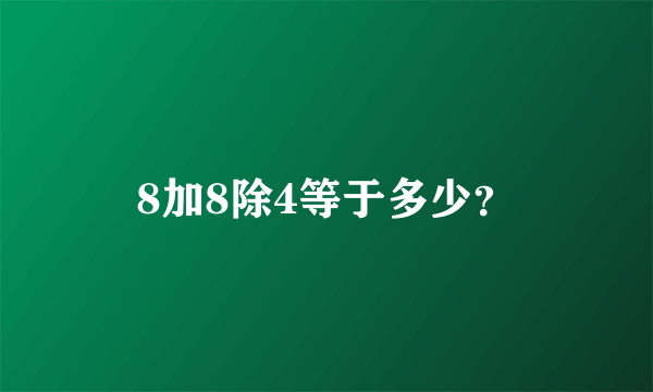 8加8除4等于多少？
