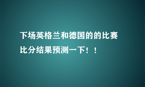 下场英格兰和德国的的比赛 比分结果预测一下！！