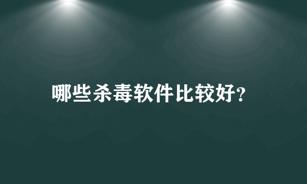 哪些杀毒软件比较好？