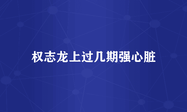 权志龙上过几期强心脏