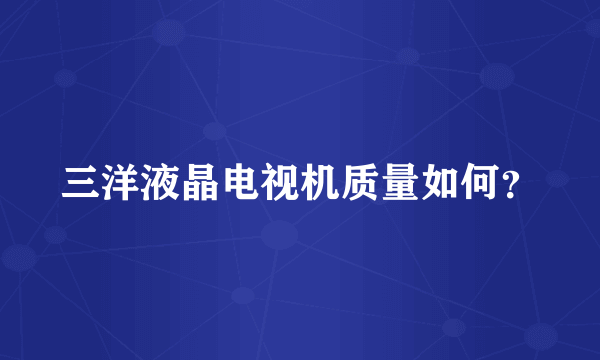 三洋液晶电视机质量如何？