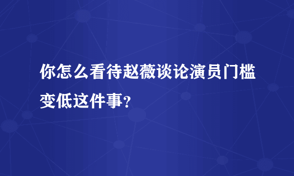 你怎么看待赵薇谈论演员门槛变低这件事？