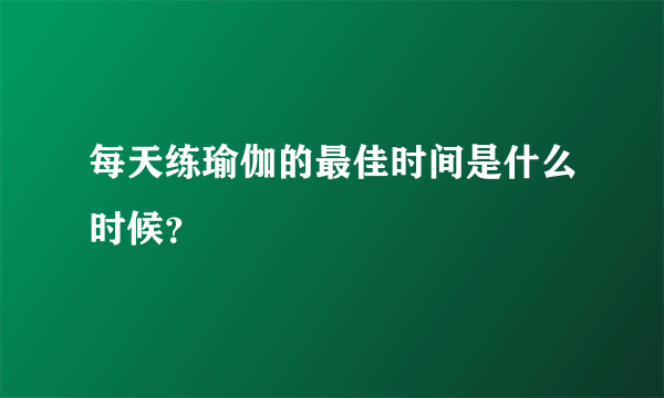 每天练瑜伽的最佳时间是什么时候？