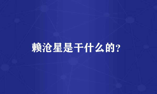 赖沧星是干什么的？