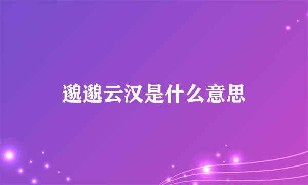 邈邈云汉是什么意思