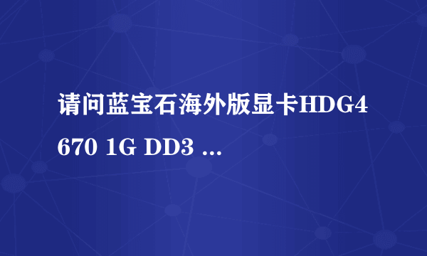 请问蓝宝石海外版显卡HDG4670 1G DD3 PC1-E与HD4670 1G有区别吗？