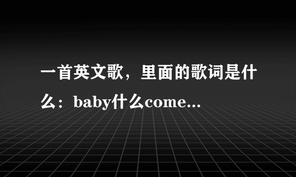 一首英文歌，里面的歌词是什么：baby什么come back