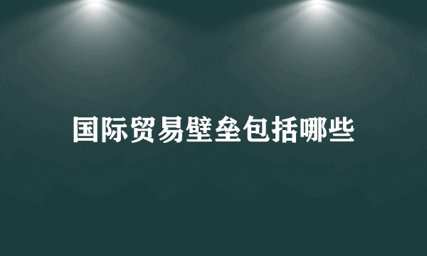 国际贸易壁垒包括哪些