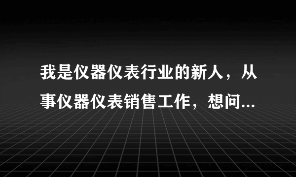 我是仪器仪表行业的新人，从事仪器仪表销售工作，想问一下仪器仪表行业B2B电子商务平台哪个最好？